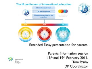 Extended Essay presentation for parents.
Parents information session
18th and 19th February 2016.
Tom Penny
DP Coordinator
 
