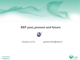 EEF past, present and future
Goulwen Le Fur goulwen.lefur@obeo.fr
 