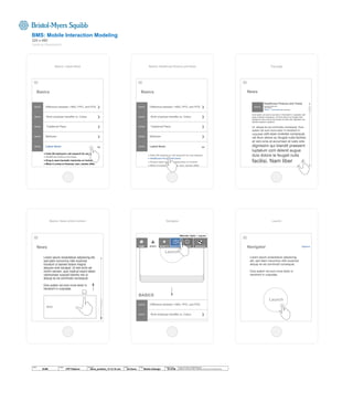LaunchBasics: News article content Navigator
Top-pageBasics: Latest News
IMAGE
© 2014 Jef Davis, All Rights Reserved.
Material is Jef Davis/ Client Confidential. All Copy is For Placement Only.
Author
Jef Davis
Filename
davis_portfolio_13.12.16.vsd
Page Number
33 of 66
Client
B-MS
Project
CPP Platform
Page
Mobile IxDesign
BMS: Mobile Interaction Modeling
320 x 480
Vertical Resolution
IMAGE Difference between: HMO, PPO, and POS
IMAGE Work employer benefits vs. Cobra
IMAGE Traditional Plans
IMAGE Medicare
IMAGE Latest News
● Feds OK embryonic cell research for rare disease
● Healthcare finance and taxes
● Drug to ease traumatic memories on horizon
● When it comes to finances, men, women differ
IMAGE Difference between: HMO, PPO, and POS
IMAGE Work employer benefits vs. Cobra
IMAGE Traditional Plans
IMAGE Medicare
IMAGE Latest News
● Feds OK embryonic cell research for rare disease
● Healthcare finance and taxes
● Drug to ease traumatic memories on horizon
● When it comes to finances, men, women differ
IMAGE Difference between: HMO, PPO, and POS
IMAGE Work employer benefits vs. Cobra
Traditional Plans
BASICS
Lorem ipsum onsectetuer adipiscing elit,
sed diam nonummy nibh euismod
tincidunt ut laoreet dolore magna
aliquam erat volutpat. Ut wisi enim ad
minim veniam, quis nostrud exerci tation
ullamcorper suscipit lobortis nisl ut
aliquip ex ea commodo consequat.
Duis autem vel eum iriure dolor in
hendrerit in vulputate.
Lorem ipsum onsectetuer adipiscing elit,
sed diam nonummy nibh euismod
tincidunt ut laoreet dolore magna
aliquam erat volutpat. Ut wisi enim ad
minim veniam, quis nostrud exerci tation
ullamcorper suscipit lobortis nisl ut
aliquip ex ea commodo consequat.
Duis autem vel eum iriure dolor in
hendrerit in vulputate.
IMAGE
Welcome, Taylor | Log out
BASICS BENEFITS NAVIGATOR GAME ADVOCATEHOME
? ☺
Lorem ipsum onsectetuer adipiscing elit, sed diam nonummy nibh
euismod tincidunt ut laoreet dolore magna aliquam erat volutpat. Ut
wisi enim ad minim veniam, quis nostrud exerci tation ullamcorper
suscipit lobortis nisl ut aliquip ex ea commodo consequat.
Duis autem vel eum iriure dolor in hendrerit in vulputate velit
esse molestie consequat, vel illum dolore eu feugiat nulla
facilisis at vero eros et accumsan et iusto odio dignissim qui
blandit praesent luptatum.
Ut aliquip ex ea commodo consequat. Duis
autem vel eum iriure dolor in hendrerit in
vulputate velit esse molestie consequat,
vel illum dolore eu feugiat nulla facilisis
at vero eros et accumsan et iusto odio
dignissim qui blandit praesent
luptatum zzril delenit augue
duis dolore te feugait nulla
facilisi. Nam liber
IMAGE December 22nd, 2013
12:41 PM ET
Share | Comments (60 comments)
Healthcare Finance and Taxes
Launch
ACCESS Options
Basics: Healthcare finance and taxes
Launch
Basics NewsBasics
News Navigator
Lorem ipsum onsectetuer adipiscing
elit, sed diam nonummy nibh euismod
aliquip ex ea commodo consequat.
Duis autem vel eum iriure dolor in
hendrerit in vulputate.
 
