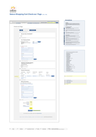 Annotations
Natura Shopping Cart Check-out Page (1024 x 768)
© 2014 Jef Davis, All Rights Reserved.
Material is Jef Davis/ Client Confidential. All Copy is For Placement Only.
Author
Jef Davis
Filename
davis_portfolio_13.12.16.vsd
Page Number
48 of 66
Client
Natura
Project
Site Design
Page
Checkout Page
Language | Store Locator | Browse Catalog | Request Catalog | Contact Us | Help | Terms and Conditions | Privacy Policy | Copyright 2009 Natura Brasila All Rights Reserved
HOME OUR COMPANY OUR COMMUNITY OUR CONSULTANTS
Logo
OUR PRODUCTS
TM
Pay with existing Credit Card No. Cardholder's Name Expiration Date
Amelie Tautou***-00001 09 | 2011
Pay with new card Credit Card No. Cardholder's Name Expiration Date
Cardholder’s NameCredit Card Number
My AMEX
Card Name
Name This Card
Payment Information
What’s this?
Security Code
The 3 numbers on the
back of your card
If you need help or have a question, please contact Customer Service.
1
OVERVIEW
The product description page where the most detailed information regarding the
product is presented: various product shots, ingredients, usage, price, products similar
to the specific product highlighted on the current page. Customers may rate the
product and see how it ranks overall by the Natura community, she may also, place it
in her cart.
The “Check-out” Page
Your Shipping Details
In the case of a first-time customer, obviously no previously entered address is
available for selection and the “Ship To” is vacant.
Upon completion of a primary shipping address the customer names and then saves
the address. The first address entered is the default primary address until otherwise
indicated.
Primary / default status can be indicated by selecting an alternative address (or card),
selecting the checkbox, and then clicking “save.”
“Standard Shipping” is the default as is the customer’s primary shipping option.
Payment Methods
visually represented at the top to give immediate transparency as to the primary
payment options which are available under the drop down.
All edits to the card details are done via direct manipulation and then saved by clicking
the “save” button.
Adding a new card is simply done by directly entering in the new card info. The
customer may also make any new additional card their primary card.
Clicking the “add” new card buttons drops down another field exactly like the one
shown above it in this example.
The customer may apply a promotional card or apply a gift card if applicable.
Edit an existing address simply by choosing it from the drop-down menu, and then
clicking the edit button. This will populate the fields beneath it which may be edited via
direct manipulation and then saved.
Once it has been saved, a feedback flag (of some sort) indicated the saved state – it
could be a flag (as illustrated) or a button change, et cetera.
2
3
4
5
6
7
8
10
11
9
Ship to my primary address:
Amelie Tautou
Saint Germain des Prés 7 Rue Guénegaud
Paris, France
75006
Your Shipping Details
Ship to a new address
Given Name
Street address, P.O. box, company name, c/o
Apartment, suite, unit, building, floor, etc.
City
Postal Code
Phone Number
Name this address: E.g., “Mom’s Office”
* Required Fields
*
*
*
*
*
*
Family Name
Shipping & Handling Options
Please select a shipping and handling option for your order.
Merchandise Subtotal: $322.82
First Class (ships in 1-2 business days)
$13.97
Priority (ships the next business day)
$14.99
Billing Information
Use my shipping address for my billing address.
My billing address is different from my shipping address.
* Required Fields
Given Name
Street address, P.O. box, company name, c/o
Apartment, suite, unit, building, floor, etc.
City
Postal Code
Phone Number
Name this address: E.g., “Mom’s Office”
*
*
*
*
*
*
Family Name
€144.95
€013.97
€000.00
Product Total:
Shipping & Handling (Estimate):
Subtotal:
$158.92
This takes you to “Confirmation”
Enter delivery postal code
Estimate Tax:
Shipping Help
PROVINCE DROP DOWN MENU CONTENT
01. Île-de-France (Paris) [DEFAULT]
02. Berry (Bourges)
03. Orléanais (Orléans)
04. Normandy (Rouen)
05. Languedoc (Toulouse)
06. Lyonnais (Lyon)
07. Dauphiné (Grenoble)
08. Champagne (Troyes)
09. Aunis (La Rochelle)
10. Saintonge (Saintes)
11. Poitou (Poitiers)
12. Guyenne and Gascony (Bordeaux)
13. Burgundy (Dijon)
14. Picardy (Amiens)
15. Anjou (Angers)
16. Provence (Aix-en-Provence)
17. Angoumois (Angoulême)
18. Bourbonnais (Moulins)
19. Marche (Guéret)
20. Brittany (Rennes)
21. Maine (Le Mans)
22. Touraine (Tours)
23. Limousin (Limoges)
24. Foix (Foix)
25. Auvergne (Clermont-Ferrand)
26. Béarn (Pau)
27. Alsace (Strasbourg, cons. souv. in Colmar)
28. Artois (Arras)
29. Roussillon (Perpignan)
30. Flanders and Hainaut (Lille, parlement in Douai)
31. Franche-Comté (Besançon)
32. Lorraine (Nancy)
33. Corsica (off map, Ajaccio, cons. souv. in Bastia)
34. Nivernais (Nevers)
35. Comtat Venaissin, a Papal fief
36. Imperial Free City of Mulhouse
37. Savoy, a Sardinian fief
38. Nice, a Sardinian fief
39. Montbéliard, a fief of Württemberg
40. Trois-Évêchés (Metz, Toul and Verdun)
Checkout complete: please check your email
WORK
MOM’S
Check-out Page
Do you have a Consultant?
YES
NO
DO YOU HAVE A CONSULTANT?
YOUR SHIPPING DETAILS
SHIPPING & HANDLING OPTIONS
PAYMENT INFORMATION
BILLING INFORMATION
CHECKOUT
SHIPPING & HANDELING OPTIONS
YOUR SHIPPING DETAILS
DO YOU HAVE A CONSULTANT?
BILLING INFORMATION
PAYMENT INFORMATION
CHECKOUT
CHECK OUT
SAVE
SAVE
SAVE
SAVE
AMEX
Mastercard
HOME
France
Île-de-France
Mo Year
3. CONFIRMATION2. CHECK-OUT PAGE1. CART
What are you looking for?Welcome back, Angelina
My Account | View Cart | Checkout
GO
Île-de-France
France
 