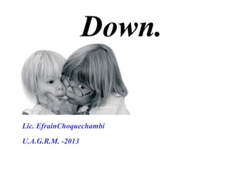 Down.
Lic. EfrainChoquechambi
U.A.G.R.M. -2013
 