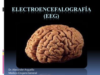ELECTROENCEFALOGRAFÍA
(EEG)
Dr.Alexander Arguello
Medico-CirujanoGeneral
 
