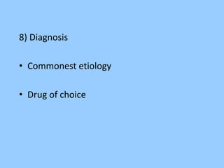 8) Diagnosis 
• Commonest etiology 
• Drug of choice 
 