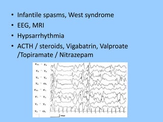 • Infantile spasms, West syndrome 
• EEG, MRI 
• Hypsarrhythmia 
• ACTH / steroids, Vigabatrin, Valproate 
/Topiramate / Nitrazepam 
 