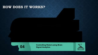 HOW DOES IT WORKS?
This is a sample text.
Insert your desired text
here.
This is a sample text.
Insert your desired text
here.
This is a sample text.
Insert your desired text
here.
Controlling Robot using Brain
Signal Analytics
01
02
03
04
 