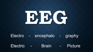 EEG
Electro - encephalo - graphy
Electric - Brain - Picture
 