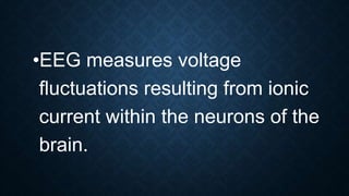 •EEG measures voltage
fluctuations resulting from ionic
current within the neurons of the
brain.
 