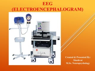 EEG
(ELECTROENCEPHALOGRAM)
Created & Presented By:
Shashvat
M.Sc. Neuropsychology
 