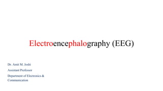 Electroencephalography (EEG)
Dr. Amit M. Joshi
Assistant Professor
Department of Electronics &
Communication
 