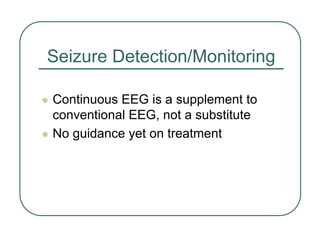 Seizure Detection/Monitoring
z Continuous EEG is a supplement to
conventional EEG, not a substitute
z No guidance yet on treatment
 