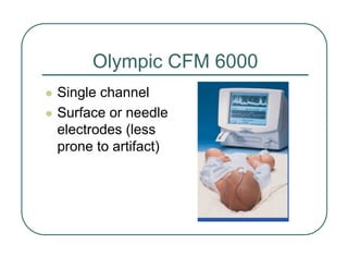 Olympic CFM 6000
z Single channel
z Surface or needle
electrodes (less
prone to artifact)
 