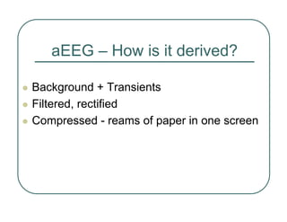 aEEG – How is it derived?
z Background + Transients
z Filtered, rectified
z Compressed - reams of paper in one screen
 