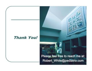 Thank You!
Please feel free to reach me at:
Please feel free to reach me at:
Robert_White@pediatrix.com
Robert_White@pediatrix.com
 