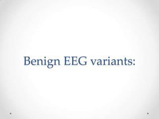 Benign EEG variants:
 