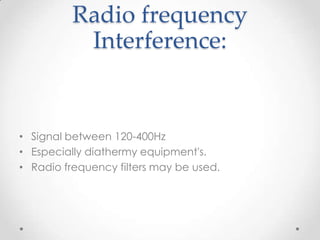 Radio frequency
           Interference:


• Signal between 120-400Hz
• Especially diathermy equipment's.
• Radio frequency filters may be used.
 