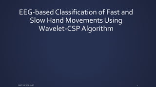 EEG-basedClassification of Fast and
Slow Hand Movements Using
Wavelet-CSPAlgorithm
1DEPT. OF ECE, KUET
 