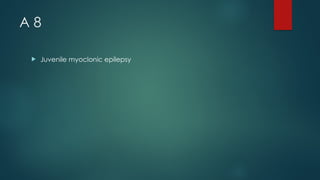 A 8
 Juvenile myoclonic epilepsy
 