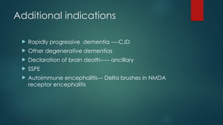 Additional indications
 Rapidly progressive dementia ----CJD
 Other degenerative dementias
 Declaration of brain death----- ancillary
 SSPE
 Autoimmune encephalitis--- Delta brushes in NMDA
receptor encephalitis
 