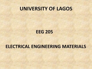 UNIVERSITY OF LAGOS
EEG 205
ELECTRICAL ENGINEERING MATERIALS
 