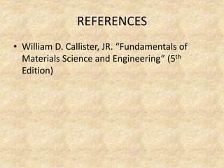 REFERENCES
• William D. Callister, JR. “Fundamentals of
Materials Science and Engineering” (5th
Edition)
 