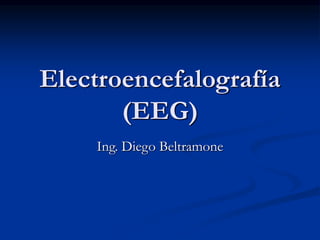 Electroencefalografía
(EEG)
Ing. Diego Beltramone
 