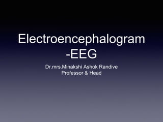 Electroencephalogram
-EEG
Dr.mrs.Minakshi Ashok Randive
Professor & Head
 