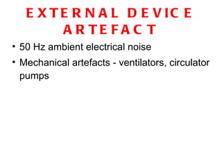EXTERNAL DEVICE ARTEFACT 50 Hz ambient electrical noise Mechanical artefacts - ventilators, circulator pumps 