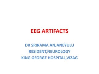 EEG ARTIFACTS
DR SRIRAMA ANJANEYULU
RESIDENT,NEUROLOGY
KING GEORGE HOSPITAL,VIZAG
 