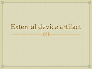 
External device artifact
 