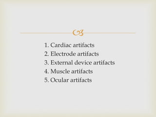 
1. Cardiac artifacts
2. Electrode artifacts
3. External device artifacts
4. Muscle artifacts
5. Ocular artifacts
 