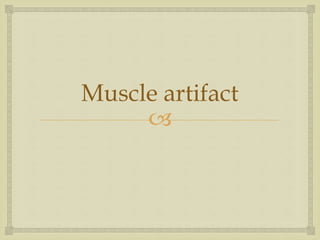 
Muscle artifact
 