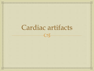 
Cardiac artifacts
 