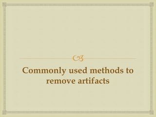 
Commonly used methods to
remove artifacts
 