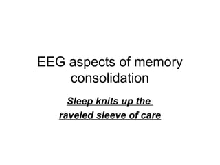 EEG aspects of memory
consolidation
Sleep knits up the
raveled sleeve of care

 