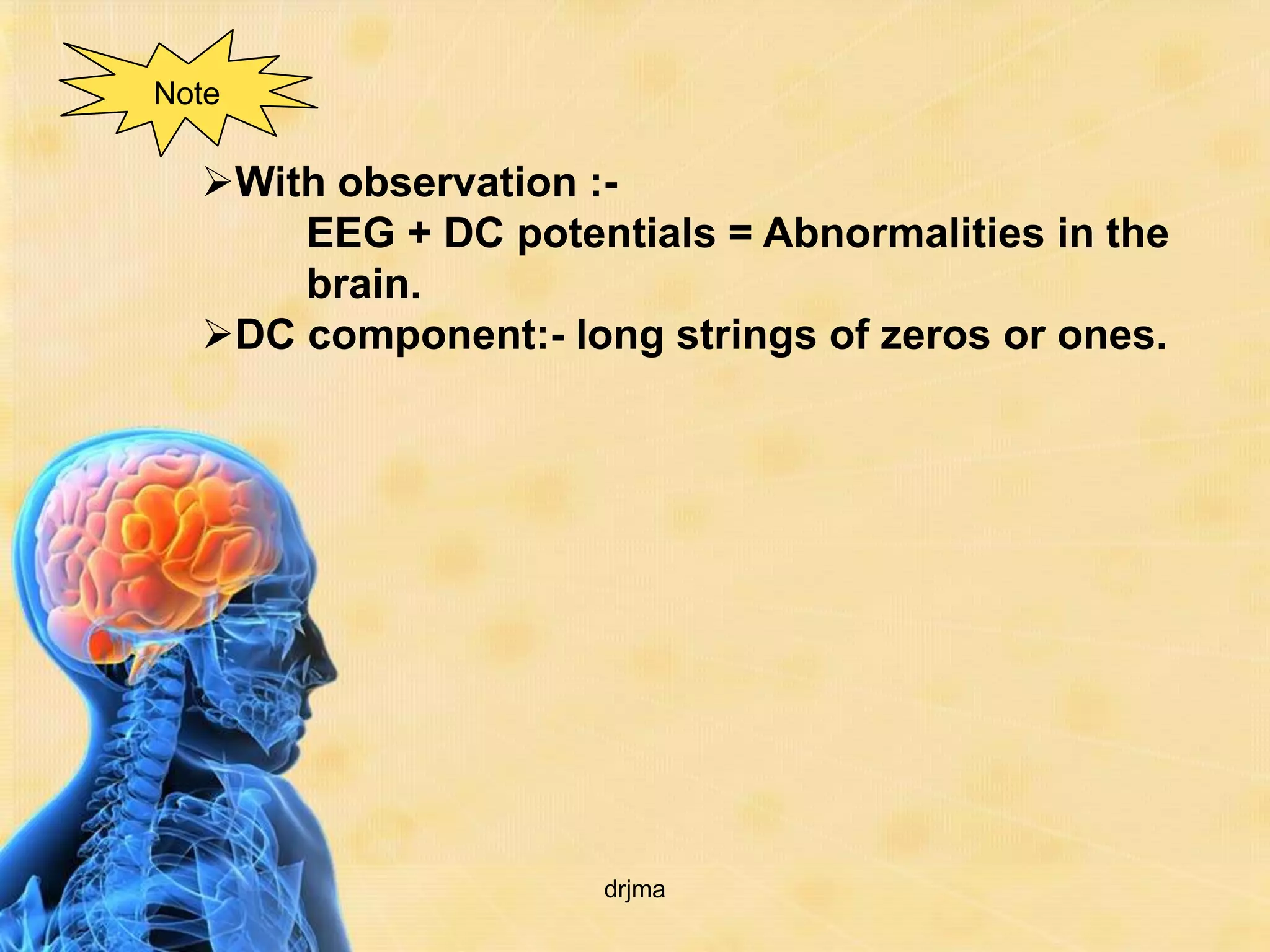 Note

  With observation :-
      EEG + DC potentials = Abnormalities in the
      brain.
  DC component:- long strings of zeros or ones.




                     drjma
 