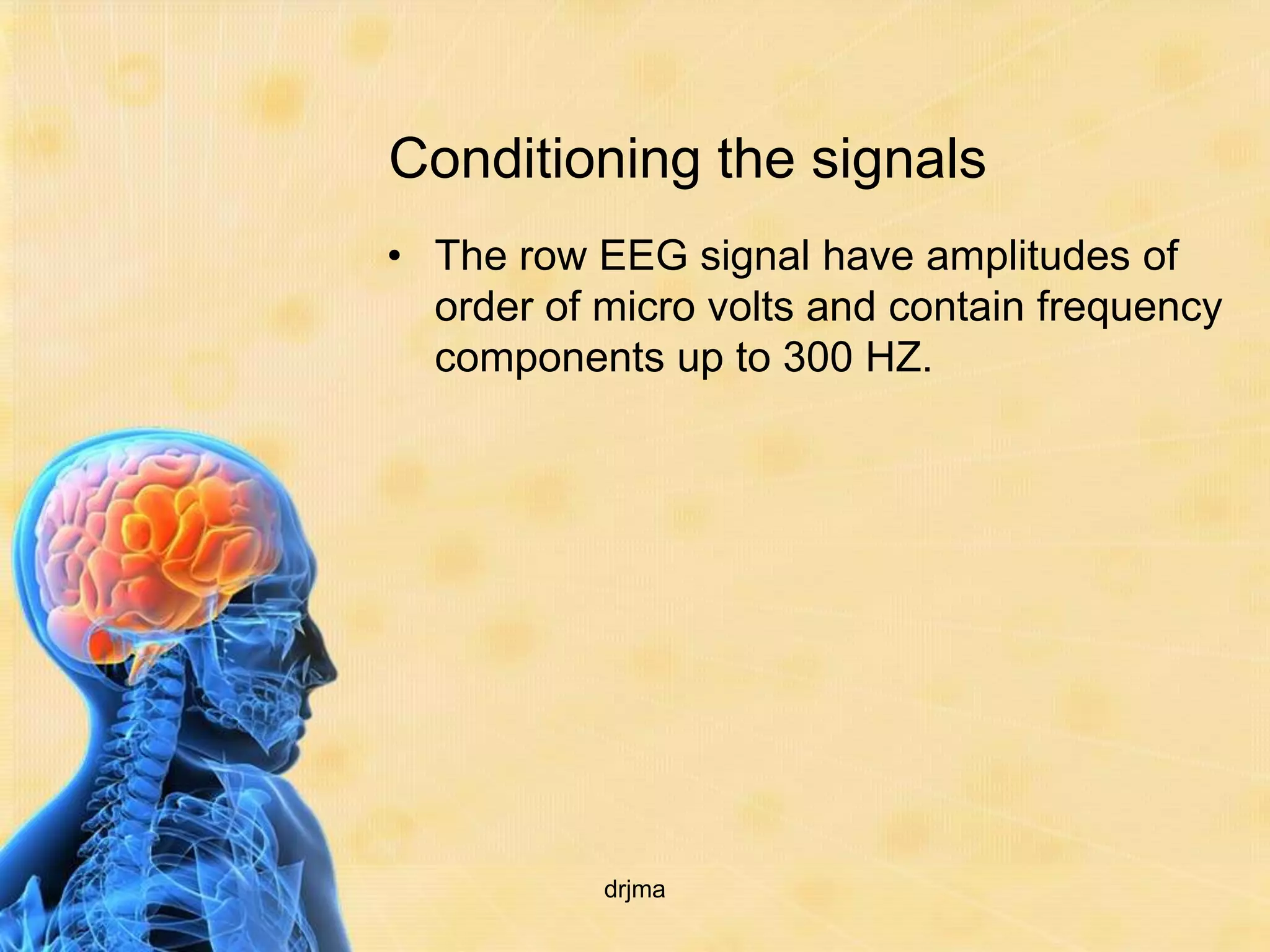 Conditioning the signals
• The row EEG signal have amplitudes of
  order of micro volts and contain frequency
  components up to 300 HZ.




           drjma
 