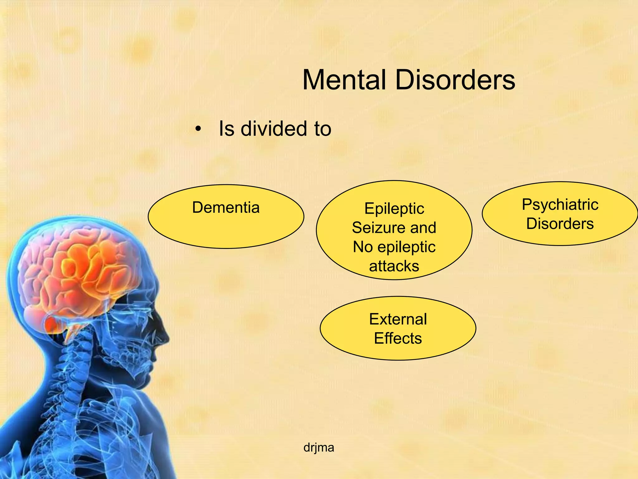 Mental Disorders
• Is divided to


Dementia            Epileptic     Psychiatric
                   Seizure and    Disorders
                   No epileptic
                     attacks


                     External
                     Effects




           drjma
 