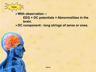Note

  With observation :-
      EEG + DC potentials = Abnormalities in the
      brain.
  DC component:- long strings of zeros or ones.




                     drjma
 