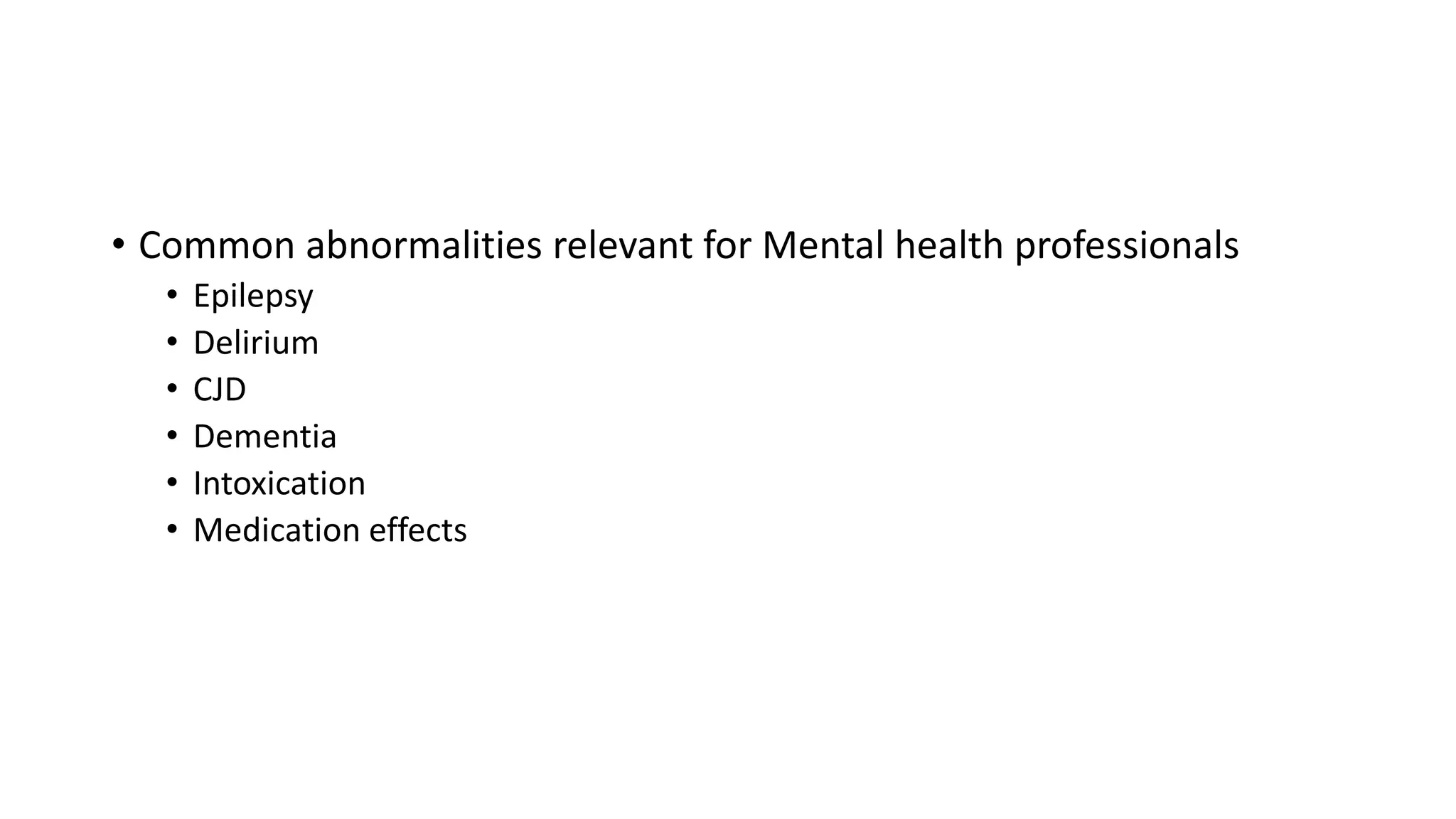 • Common abnormalities relevant for Mental health professionals
• Epilepsy
• Delirium
• CJD
• Dementia
• Intoxication
• Medication effects
 