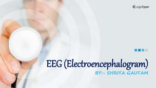 EEG (Electroencephalogram)
BY:- SHRIYA GAUTAM
 