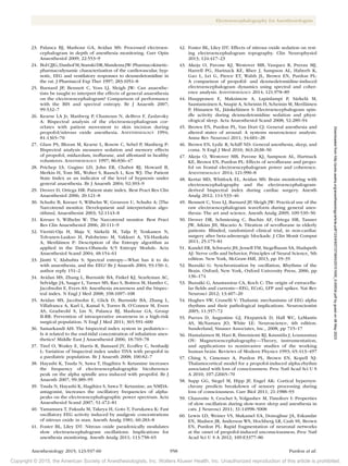Copyright © 2015, the American Society of Anesthesiologists, Inc. Wolters Kluwer Health, Inc. Unauthorized reproduction of this article is prohibited.
Anesthesiology 2015; 123:937-60 958 Purdon et al.
Electroencephalography for Anesthesiologists
23. Palanca BJ, Mashour GA, Avidan MS: Processed electroen-
cephalogram in depth of anesthesia monitoring. Curr Opin
Anaesthesiol 2009; 22:553–9
24. BolCJJG,DanhofM,StanskiDR,MandemaJW:Pharmacokinetic-
pharmacodynamic characterization of the cardiovascular, hyp-
notic, EEG and ventilatory responses to dexmedetomidine in
the rat. J Pharmacol Exp Ther 1997; 283:1051–8
25. Barnard JP, Bennett C, Voss LJ, Sleigh JW: Can anaesthe-
tists be taught to interpret the effects of general anaesthesia
on the electroencephalogram? Comparison of performance
with the BIS and spectral entropy. Br J Anaesth 2007;
99:532–7
26. Kearse LA Jr, Manberg P, Chamoun N, deBros F, Zaslavsky
A: Bispectral analysis of the electroencephalogram cor-
relates with patient movement to skin incision during
propofol/nitrous oxide anesthesia. Anesthesiology 1994;
81:1365–70
27. Glass PS, Bloom M, Kearse L, Rosow C, Sebel P, Manberg P:
Bispectral analysis measures sedation and memory effects
of propofol, midazolam, isoflurane, and alfentanil in healthy
volunteers. Anesthesiology 1997; 86:836–47
28. Prichep LS, Gugino LD, John ER, Chabot RJ, Howard B,
Merkin H, Tom ML, Wolter S, Rausch L, Kox WJ: The Patient
State Index as an indicator of the level of hypnosis under
general anaesthesia. Br J Anaesth 2004; 92:393–9
29. Drover D, Ortega HR: Patient state index. Best Pract Res Clin
Anaesthesiol 2006; 20:121–8
30. Schultz B, Kreuer S, Wilhelm W, Grouven U, Schultz A: [The
Narcotrend monitor. Development and interpretation algo-
rithms]. Anaesthesist 2003; 52:1143–8
31. Kreuer S, Wilhelm W: The Narcotrend monitor. Best Pract
Res Clin Anaesthesiol 2006; 20:111–9
32. Viertiö-Oja H, Maja V, Särkelä M, Talja P, Tenkanen N,
Tolvanen-Laakso H, Paloheimo M, Vakkuri A, Yli-Hankala
A, Meriläinen P: Description of the Entropy algorithm as
applied in the Datex-Ohmeda S/5 Entropy Module. Acta
Anaesthesiol Scand 2004; 48:154–61
33. Jäntti V, Alahuhta S: Spectral entropy—What has it to do
with anaesthesia, and the EEG? Br J Anaesth 2004; 93:150–1;
author reply 151–2
34. Avidan MS, Zhang L, Burnside BA, Finkel KJ, Searleman AC,
Selvidge JA, Saager L, Turner MS, Rao S, Bottros M, Hantler C,
Jacobsohn E, Evers AS: Anesthesia awareness and the bispec-
tral index. N Engl J Med 2008; 358:1097–108
35. Avidan MS, Jacobsohn E, Glick D, Burnside BA, Zhang L,
Villafranca A, Karl L, Kamal S, Torres B, O’Connor M, Evers
AS, Gradwohl S, Lin N, Palanca BJ, Mashour GA, Group
B-RR: Prevention of intraoperative awareness in a high-risk
surgical population. N Engl J Med 2011; 365:591–600
36. Samarkandi AH: The bispectral index system in pediatrics—
Is it related to the end-tidal concentration of inhalation anes-
thetics? Middle East J Anaesthesiol 2006; 18:769–78
37. Tirel O, Wodey E, Harris R, Bansard JY, Ecoffey C, Senhadji
L: Variation of bispectral index under TIVA with propofol in
a paediatric population. Br J Anaesth 2008; 100:82–7
38.	Hayashi K, Tsuda N, Sawa T, Hagihira S: Ketamine increases
the frequency of electroencephalographic bicoherence
peak on the alpha spindle area induced with propofol. Br J
Anaesth 2007; 99:389–95
39. Tsuda N, Hayashi K, Hagihira S, Sawa T: Ketamine, an NMDA-
antagonist, increases the oscillatory frequencies of alpha-
peaks on the electroencephalographic power spectrum. Acta
Anaesthesiol Scand 2007; 51:472–81
40.	Yamamura T, Fukuda M, Takeya H, Goto Y, Furukawa K: Fast
oscillatory EEG activity induced by analgesic concentrations
of nitrous oxide in man. Anesth Analg 1981; 60:283–8
41. Foster BL, Liley DT: Nitrous oxide paradoxically modulates
slow electroencephalogram oscillations: Implications for
anesthesia monitoring. Anesth Analg 2011; 113:758–65
42. Foster BL, Liley DT: Effects of nitrous oxide sedation on rest-
ing electroencephalogram topography. Clin Neurophysiol
2013; 124:417–23
43. Akeju O, Pavone KJ, Westover MB, Vazquez R, Prerau MJ,
Harrell PG, Hartnack KE, Rhee J, Sampson AL, Habeeb K,
Gao L, Lei G, Pierce ET, Walsh JL, Brown EN, Purdon PL:
A comparison of propofol- and dexmedetomidine-induced
electroencephalogram dynamics using spectral and coher-
ence analysis. Anesthesiology 2014; 121:978–89
44.	Huupponen E, Maksimow A, Lapinlampi P, Särkelä M,
Saastamoinen A, Snapir A, Scheinin H, Scheinin M, Meriläinen
P, Himanen SL, Jääskeläinen S: Electroencephalogram spin-
dle activity during dexmedetomidine sedation and physi-
ological sleep. Acta Anaesthesiol Scand 2008; 52:289–94
45. Brown EN, Purdon PL, Van Dort CJ: General anesthesia and
altered states of arousal: A systems neuroscience analysis.
Annu Rev Neurosci 2011; 34:601–28
46. Brown EN, Lydic R, Schiff ND: General anesthesia, sleep, and
coma. N Engl J Med 2010; 363:2638–50
47. Akeju O, Westover MB, Pavone KJ, Sampson AL, Hartnack
KE, Brown EN, Purdon PL: Effects of sevoflurane and propo-
fol on frontal electroencephalogram power and coherence.
Anesthesiology 2014; 121:990–8
48. Kertai MD, Whitlock EL, Avidan MS: Brain monitoring with
electroencephalography and the electroencephalogram-
derived bispectral index during cardiac surgery. Anesth
Analg 2012; 114:533–46
49. Bennett C, Voss LJ, Barnard JP, Sleigh JW: Practical use of the
raw electroencephalogram waveform during general anes-
thesia: The art and science. Anesth Analg 2009; 109:539–50
50. Drover DR, Schmiesing C, Buchin AF, Ortega HR, Tanner
JW, Atkins JH, Macario A: Titration of sevoflurane in elderly
patients: Blinded, randomized clinical trial, in non-cardiac
surgery after beta-adrenergic blockade. J Clin Monit Comput
2011; 25:175–81
51. Kandel ER, Schwartz JH, Jessell TM, Siegelbaum SA, Hudspeth
AJ: Nerve cells and behavior, Principles of Neural Science, 5th
edition. New York, McGraw-Hill, 2013, pp 19–35
52. Buzsáki G: Synchronization by oscillation, Rhythms of the
Brain. Oxford; New York, Oxford University Press, 2006, pp
136–174
53. Buzsáki G, Anastassiou CA, Koch C: The origin of extracellu-
lar fields and currents—EEG, ECoG, LFP and spikes. Nat Rev
Neurosci 2012; 13:407–20
54.	Hughes SW, Crunelli V: Thalamic mechanisms of EEG alpha
rhythms and their pathological implications. Neuroscientist
2005; 11:357–72
55. Purves D, Augustine GJ, Fitzpatrick D, Hall WC, LaMantis
AS, McNamara JO, White LE: Neuroscience, 4th edition.
Sunderland, Sinauer Associates, Inc., 2008, pp 715–17
56.	Hamalainen M, Hari R, Ilmoniemi RJ, Knuutila J, Lounasmaa
OV: Magnetoencephalography—Theory, instrumentation,
and applications to noninvasive studies of the working
human brain. Reviews of Modern Physics 1993; 65:413–497
57. Ching S, Cimenser A, Purdon PL, Brown EN, Kopell NJ:
Thalamocortical model for a propofol-induced alpha-rhythm
associated with loss of consciousness. Proc Natl Acad Sci U S
A 2010; 107:22665–70
58. Supp GG, Siegel M, Hipp JF, Engel AK: Cortical hypersyn-
chrony predicts breakdown of sensory processing during
loss of consciousness. Curr Biol 2011; 21:1988–93
59. Chauvette S, Crochet S, Volgushev M, Timofeev I: Properties
of slow oscillation during slow-wave sleep and anesthesia in
cats. J Neurosci 2011; 31:14998–5008
60. Lewis LD, Weiner VS, Mukamel EA, Donoghue JA, Eskandar
EN, Madsen JR, Anderson WS, Hochberg LR, Cash SS, Brown
EN, Purdon PL: Rapid fragmentation of neuronal networks
at the onset of propofol-induced unconsciousness. Proc Natl
Acad Sci U S A 2012; 109:E3377–86
Downloaded
from
http://pubs.asahq.org/anesthesiology/article-pdf/123/4/937/373943/20151000_0-00034.pdf
by
guest
on
06
May
2023
 