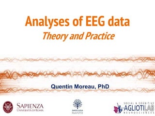 Analyses of EEG data
Theory and Practice
Rachele Pezzetta & Quentin Moreau
AgliotiLab
Quentin Moreau, PhD
 