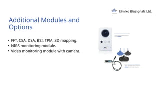 • FFT, CSA, DSA, BSI, TPM, 3D mapping.
• NIRS monitoring module.
• Video monitoring module with camera.
Additional Modules and
Options
Elmiko Biosignals Ltd.
 