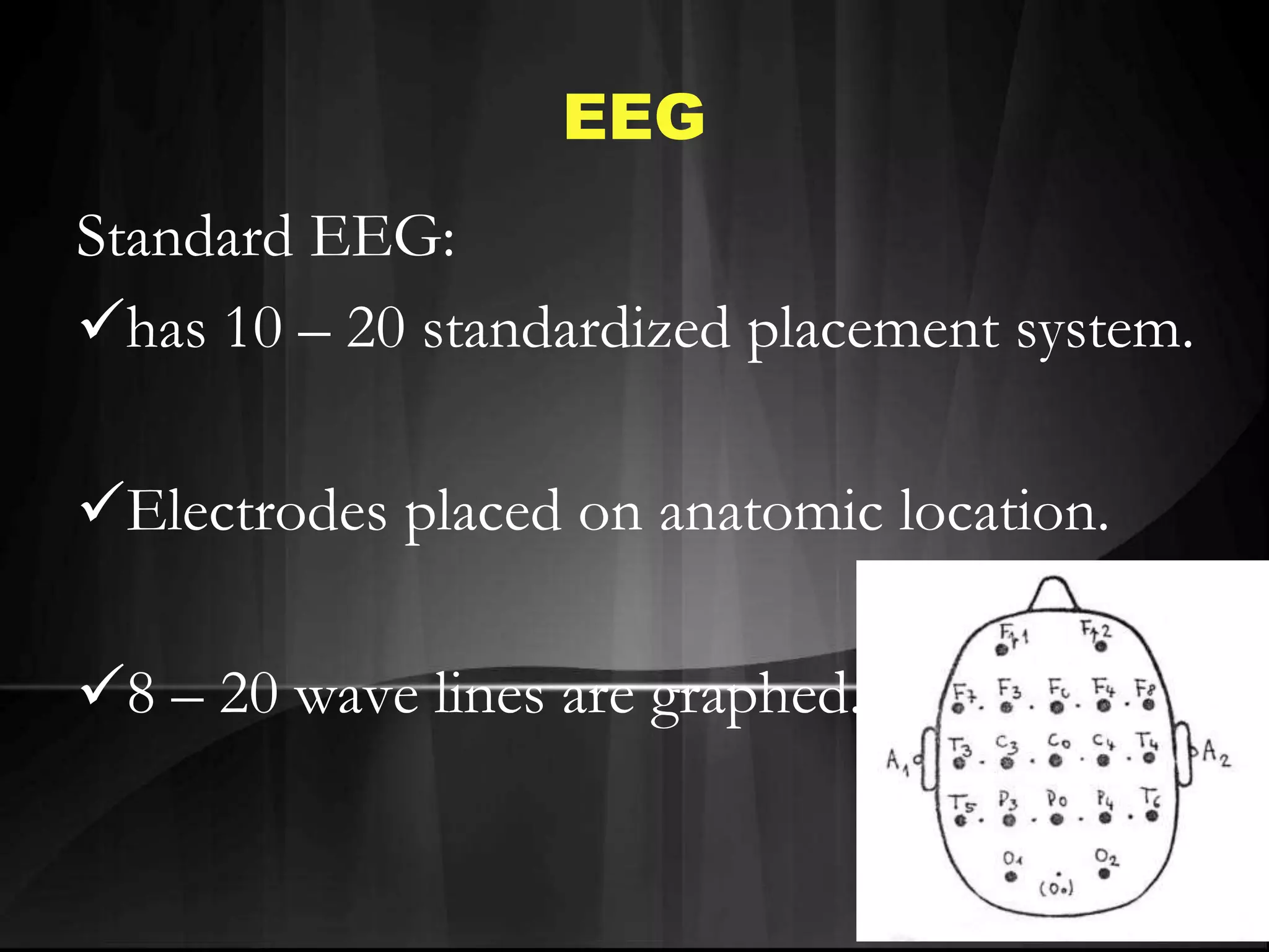 EEG
Standard EEG:
has 10 – 20 standardized placement system.
Electrodes placed on anatomic location.
8 – 20 wave lines are graphed.
 