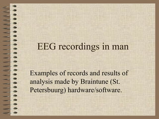 EEG recordings in man
Examples of records and results of
analysis made by Braintune (St.
Petersbuurg) hardware/software.
 
