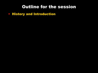 Outline for the session
• History and Introduction

 
