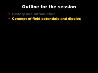 Outline for the session
• History and Introduction
• Concept of field potentials and dipoles

 