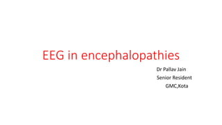 EEG in encephalopathies
Dr Pallav Jain
Senior Resident
GMC,Kota
 