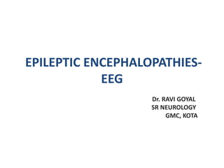 EPILEPTIC ENCEPHALOPATHIES-
EEG
Dr. RAVI GOYAL
SR NEUROLOGY
GMC, KOTA
 