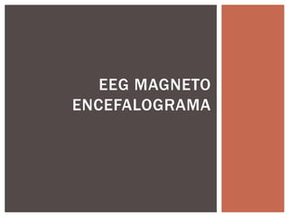 EEG MAGNETO
ENCEFALOGRAMA
 